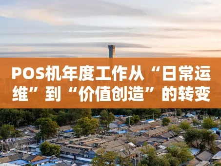 重庆POS机年度工作从“日常运维”到“价值创造”的转变之路