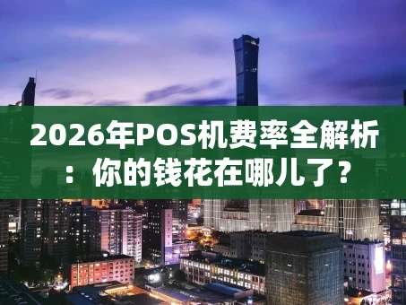 重庆2026年POS机费率全解析：你的钱花在哪儿了？