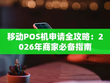 重庆移动POS机申请全攻略：2026年商家必备指南