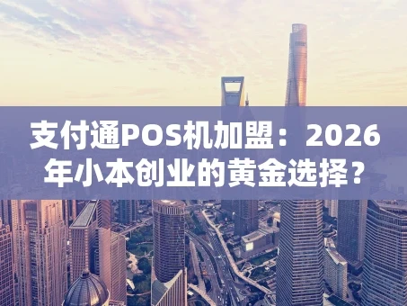 重庆支付通POS机加盟：2026年小本创业的黄金选择？