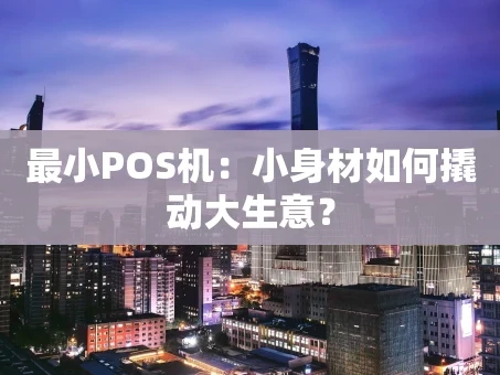 重庆最小POS机：小身材如何撬动大生意？