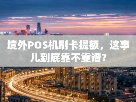 重庆境外POS机刷卡提额，这事儿到底靠不靠谱？
