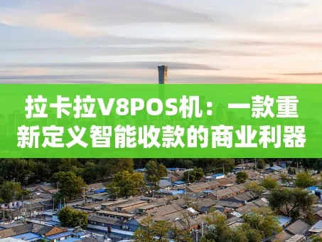 重庆拉卡拉V8POS机：一款重新定义智能收款的商业利器