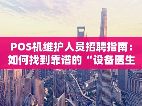 重庆POS机维护人员招聘指南：如何找到靠谱的“设备医生”？