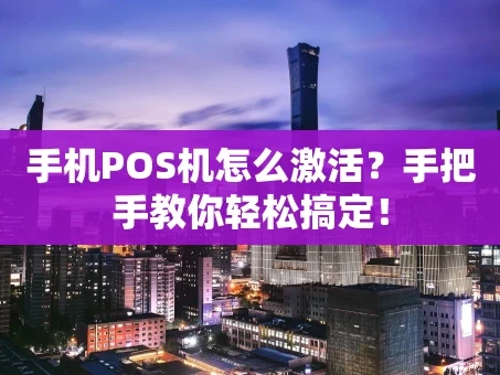重庆手机POS机怎么激活？手把手教你轻松搞定！