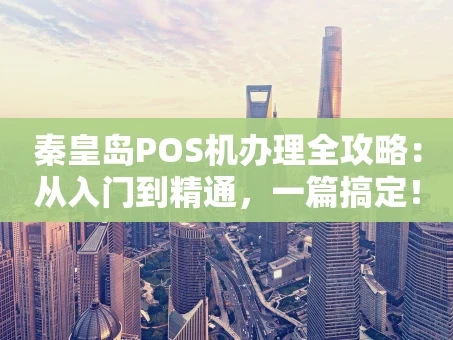 重庆秦皇岛POS机办理全攻略：从入门到精通，一篇搞定！