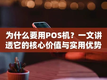 重庆为什么要用POS机？一文讲透它的核心价值与实用优势
