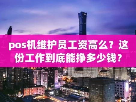 重庆pos机维护员工资高么？这份工作到底能挣多少钱？