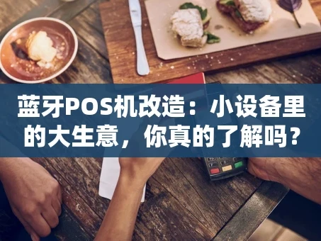 重庆蓝牙POS机改造：小设备里的大生意，你真的了解吗？