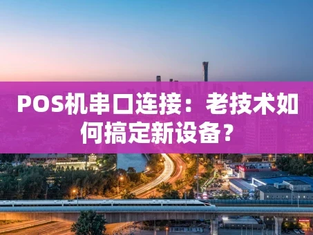 重庆POS机串口连接：老技术如何搞定新设备？
