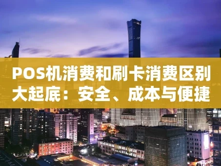 重庆POS机消费和刷卡消费区别大起底：安全、成本与便捷度全对比
