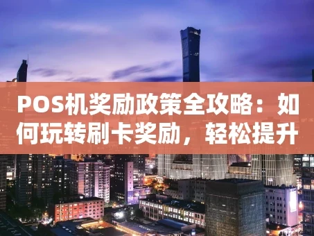 重庆POS机奖励政策全攻略：如何玩转刷卡奖励，轻松提升收益？