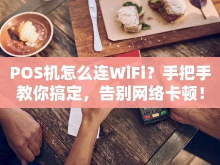 重庆POS机怎么连WiFi？手把手教你搞定，告别网络卡顿！