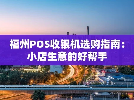 重庆福州POS收银机选购指南：小店生意的好帮手