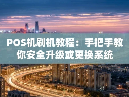 重庆POS机刷机教程：手把手教你安全升级或更换系统