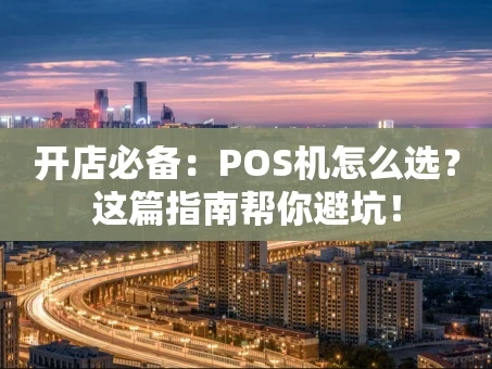 重庆开店必备：POS机怎么选？这篇指南帮你避坑！