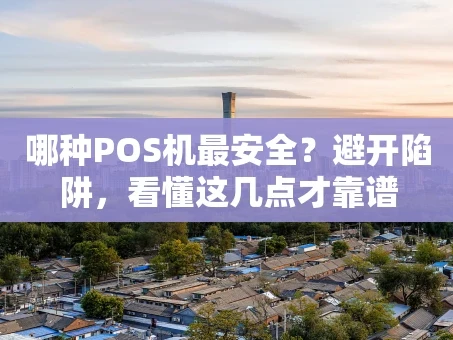 重庆哪种POS机最安全？避开陷阱，看懂这几点才靠谱