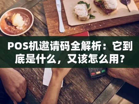 重庆POS机邀请码全解析：它到底是什么，又该怎么用？