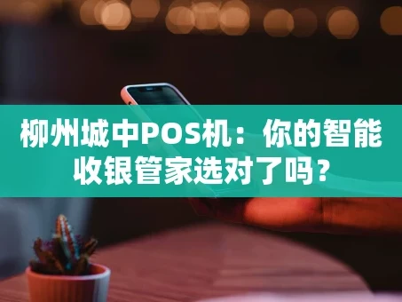 重庆柳州城中POS机：你的智能收银管家选对了吗？