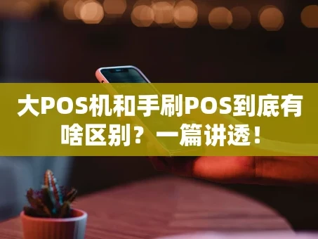 重庆大POS机和手刷POS到底有啥区别？一篇讲透！
