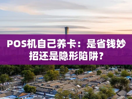 重庆POS机自己养卡：是省钱妙招还是隐形陷阱？