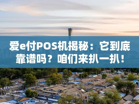 重庆爱e付POS机揭秘：它到底靠谱吗？咱们来扒一扒！