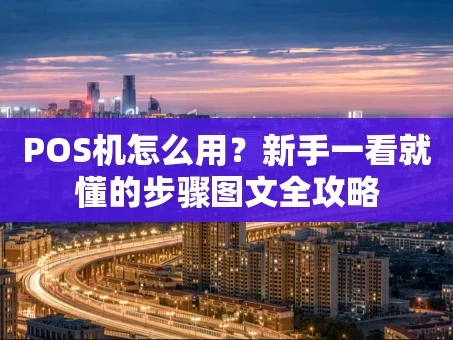 重庆POS机怎么用？新手一看就懂的步骤图文全攻略