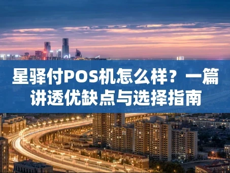 重庆星驿付POS机怎么样？一篇讲透优缺点与选择指南