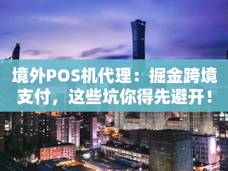 重庆境外POS机代理：掘金跨境支付，这些坑你得先避开！