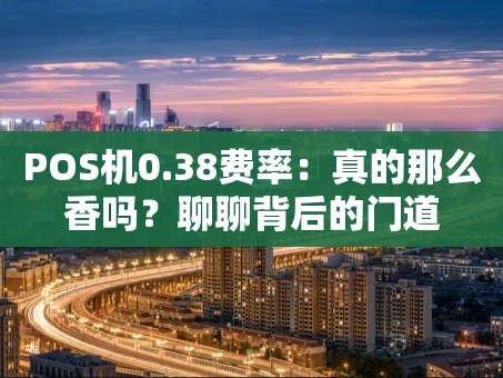 重庆POS机0.38费率：真的那么香吗？聊聊背后的门道