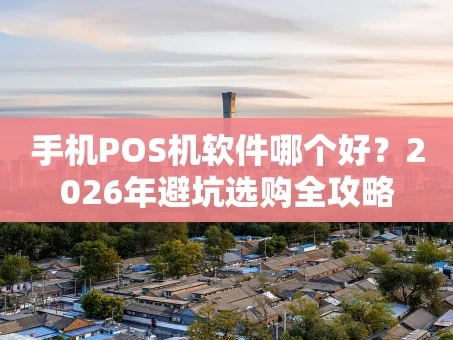 重庆手机POS机软件哪个好？2026年避坑选购全攻略