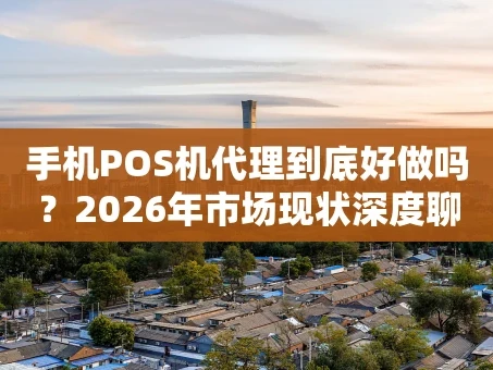 重庆手机POS机代理到底好做吗？2026年市场现状深度聊
