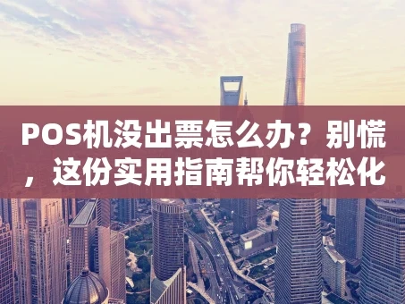 重庆POS机没出票怎么办？别慌，这份实用指南帮你轻松化解