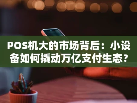 重庆POS机大的市场背后：小设备如何撬动万亿支付生态？