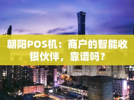 重庆朝阳POS机：商户的智能收银伙伴，靠谱吗？