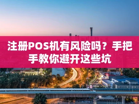 重庆注册POS机有风险吗？手把手教你避开这些坑