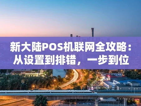 重庆新大陆POS机联网全攻略：从设置到排错，一步到位