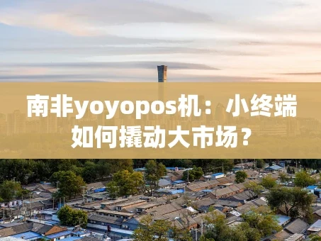 重庆南非yoyopos机：小终端如何撬动大市场？