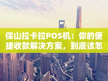 重庆保山拉卡拉POS机：你的便捷收款解决方案，到底该怎么选？