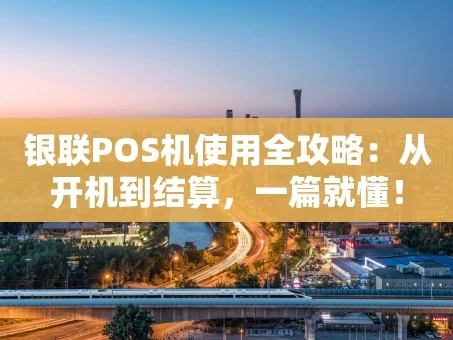 重庆银联POS机使用全攻略：从开机到结算，一篇就懂！