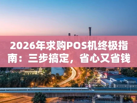重庆2026年求购POS机终极指南：三步搞定，省心又省钱