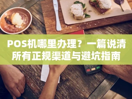 重庆POS机哪里办理？一篇说清所有正规渠道与避坑指南