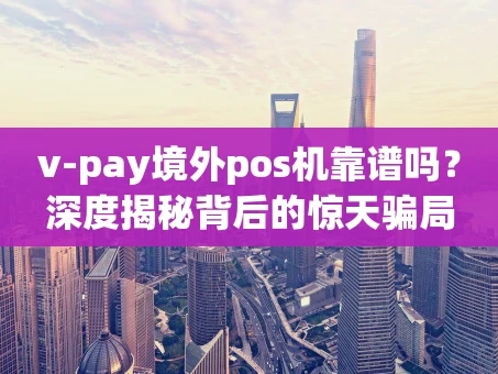 重庆v-pay境外pos机靠谱吗？深度揭秘背后的惊天骗局