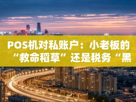 重庆POS机对私账户：小老板的“救命稻草”还是税务“黑洞”？