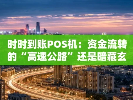 重庆时时到账POS机：资金流转的“高速公路”还是暗藏玄机？