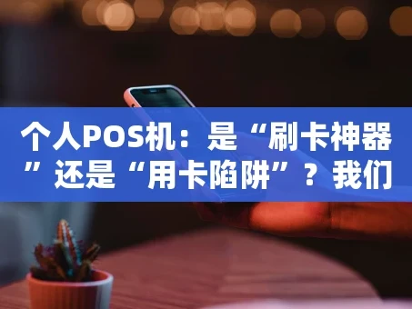 重庆个人POS机：是“刷卡神器”还是“用卡陷阱”？我们来聊聊怎么选