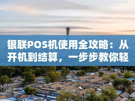 重庆银联POS机使用全攻略：从开机到结算，一步步教你轻松收款