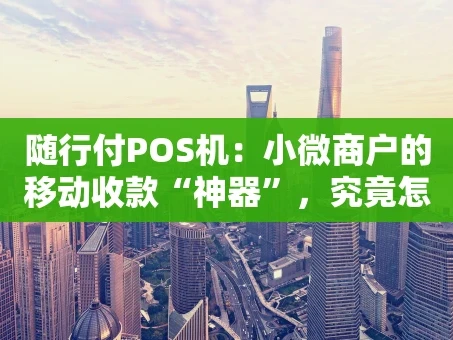重庆随行付POS机：小微商户的移动收款“神器”，究竟怎么样？