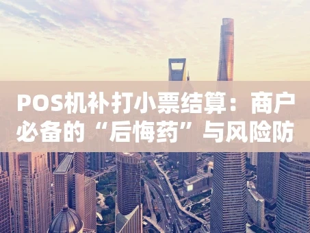 重庆POS机补打小票结算：商户必备的“后悔药”与风险防控指南