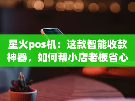 重庆星火pos机：这款智能收款神器，如何帮小店老板省心又赚钱？